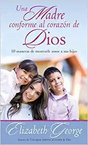 Una madre conforme al corazón de Dios: 10 maneras de mostrarle amor a sus hijos (Spanish Edition)