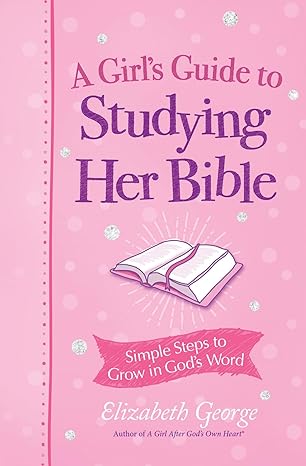 A Girl's Guide to Studying Her Bible: Simple Steps to Grow in God's Word