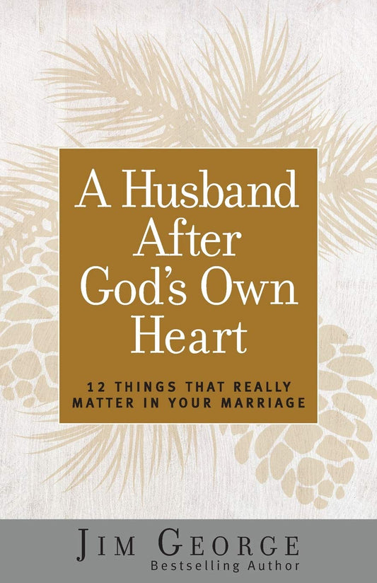 A Husband After God's Own Heart: 12 Things That Really Matter in Your Marriage