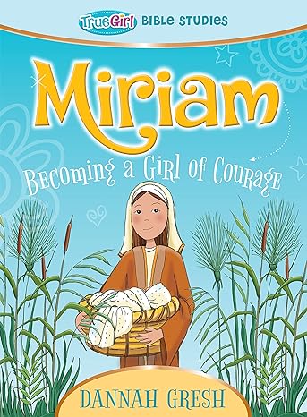 Miriam: Becoming a Girl of Courage -- True Girl Bible Study