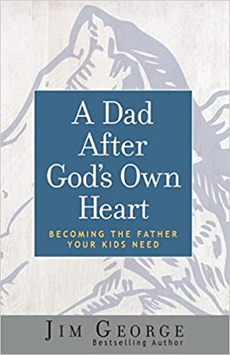 A Dad After God's Own Heart: Becoming the Father Your Kids Need