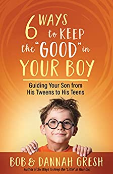 Six Ways to Keep the “Good” in Your Boy: Guiding Your Son from His Tweens to His Teens