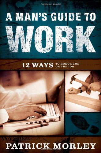 A Man's Guide to Work: 12 Ways to Honor God on the Job