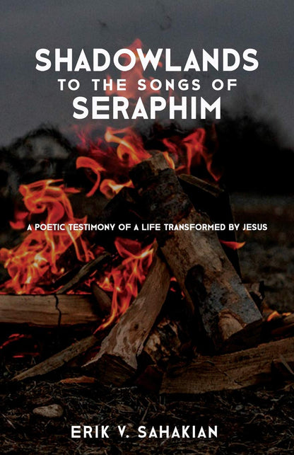 Shadowlands to the Songs of Seraphim: A Poetic Testimony of a Life Transformed by Jesus