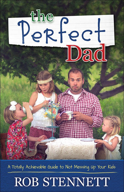 The Perfect Dad: A Totally Achievable Guide to Not Messing Up Your Kids