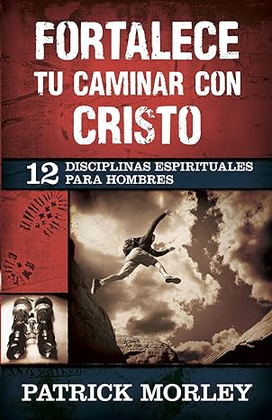 Fortalece tu caminar con Cristo: 12 disciplinas espirituales para hombres (Spanish Edition)