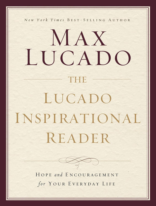 The Lucado Inspirational Reader: Hope and Encouragement for Your Everyday Life