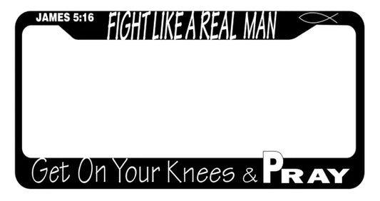 Fight Like A Real Man Get On Your Knees And Pray Black Plastic License Plate Frame