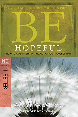 Be Hopeful (1 Peter): How to Make the Best of Times Out of Your Worst of Times (The BE Series Commentary)