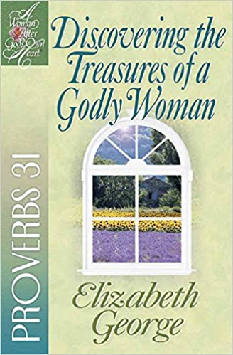 Discovering the Treasures of a Godly Woman: Proverbs 31 (A Woman After God's Own Heart®)