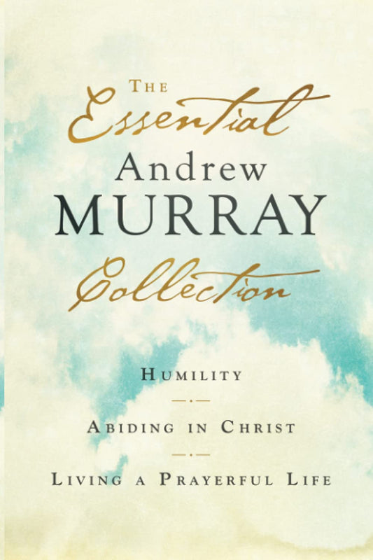 The Essential Andrew Murray Collection: Humility, Abiding in Christ, Living a Prayerful Life