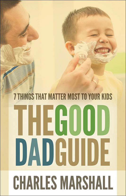 The Good Dad Guide: 7 Things That Matter Most to Your Kids