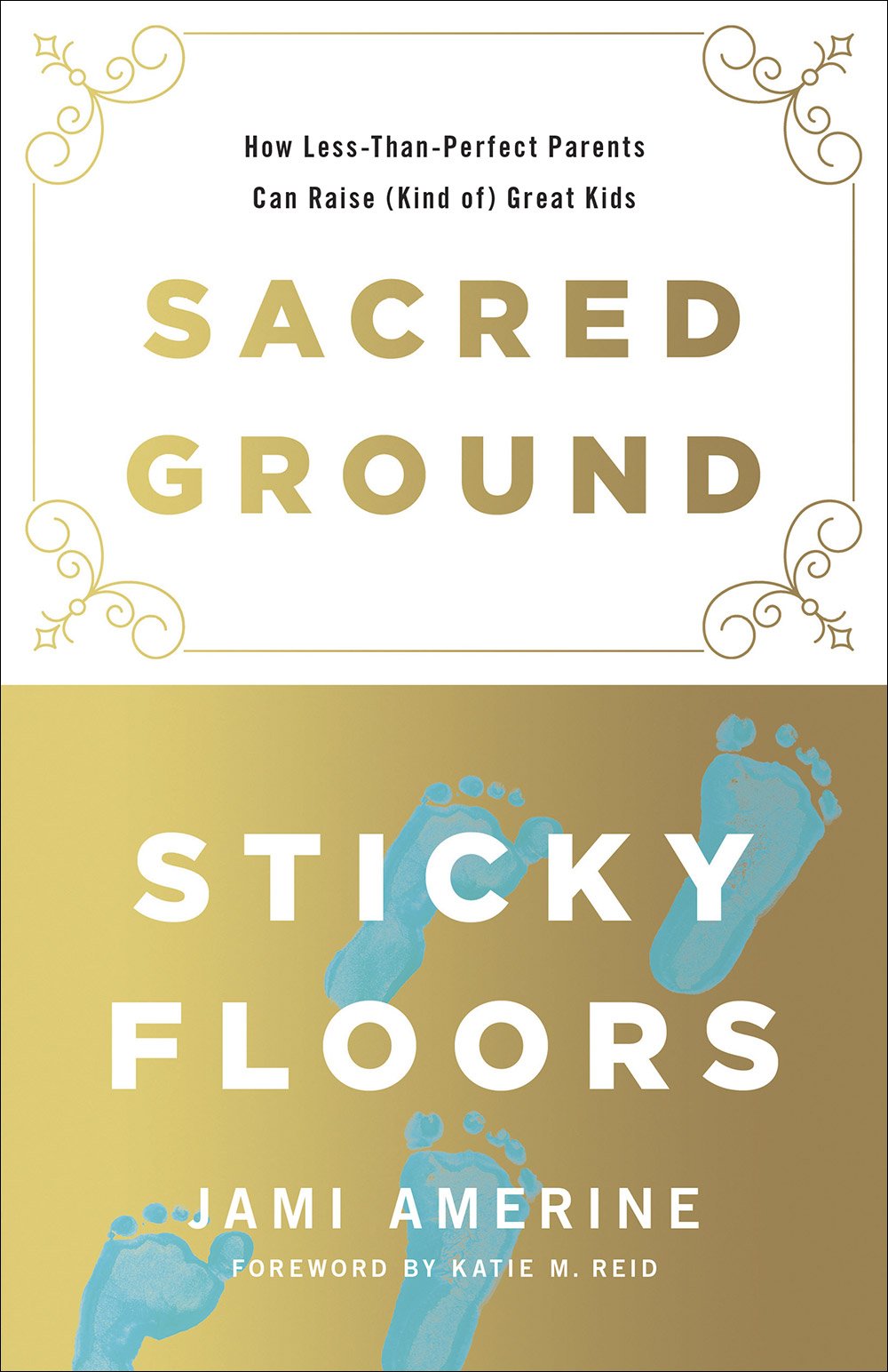 Sacred Ground, Sticky Floors: How Less-Than-Perfect Parents Can Raise (Kind of) Great Kids