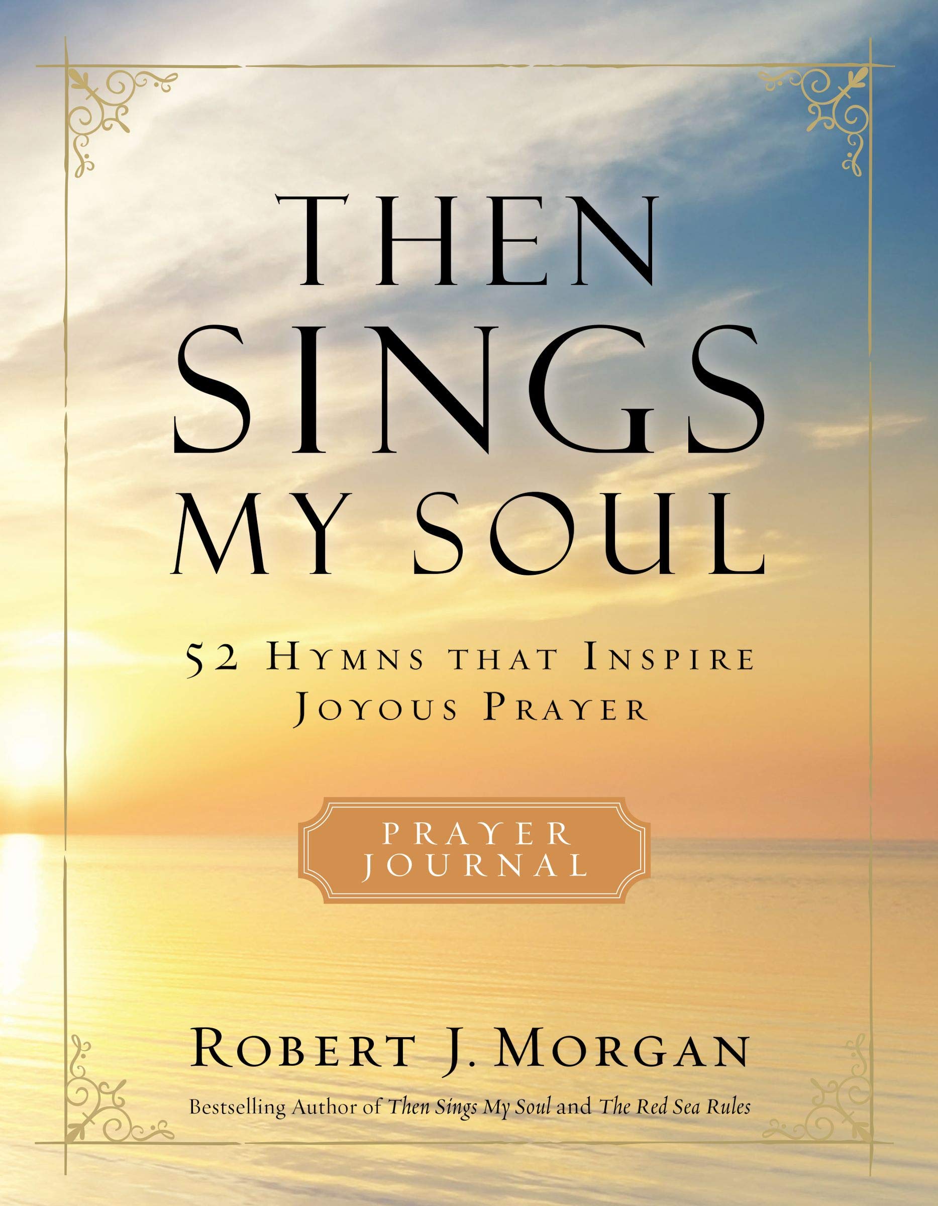 Then Sings My Soul : 52 Hymns that Inspire Joyous Prayer, A Prayer Journal by Robert J. Morgan