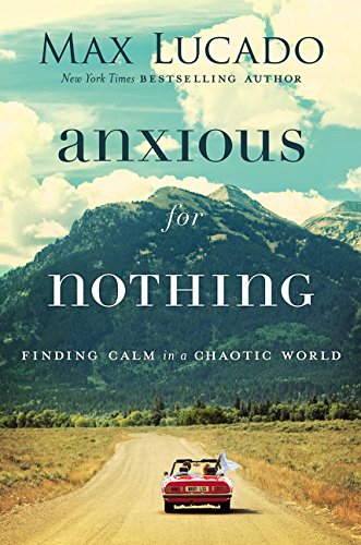 Anxious for Nothing : Finding Calm in a Chaotic World by Max Lucado