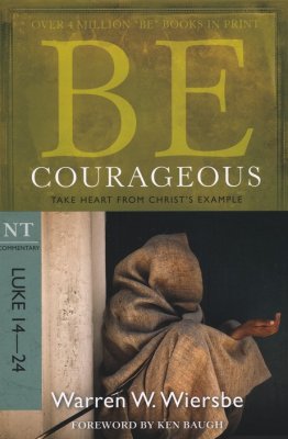 Be Courageous : Luke 14-24 by Warren Wiersbe
