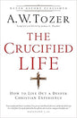 Crucified Life : How to Live out a Deeper Christian Experience by A.W. Tozer